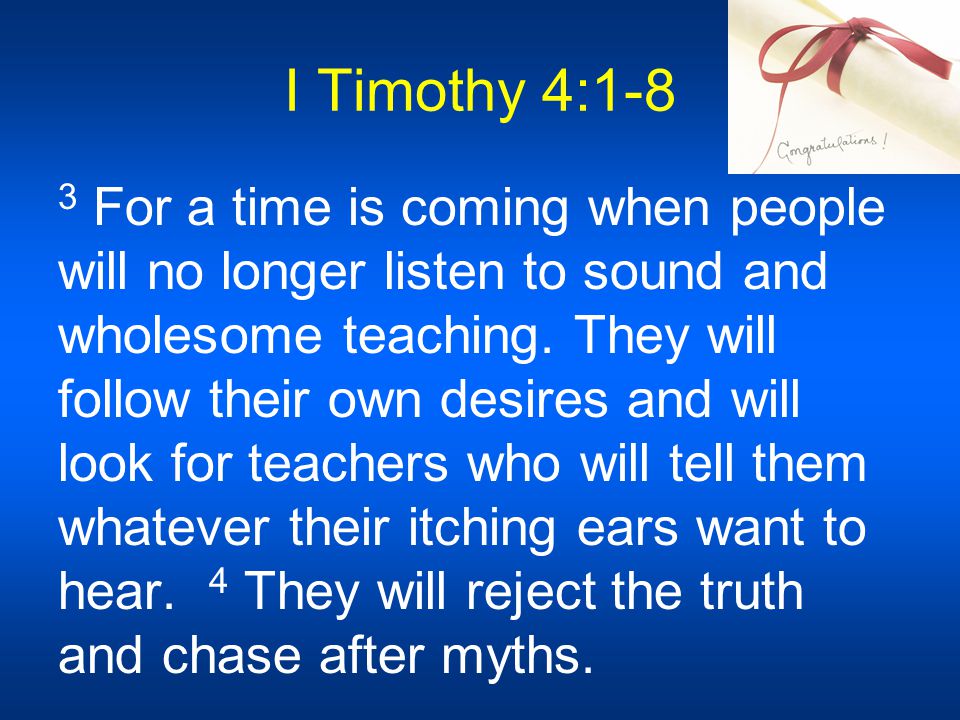 I Timothy 4:1-8 3 For a time is coming when people will no longer listen to sound and wholesome teaching.