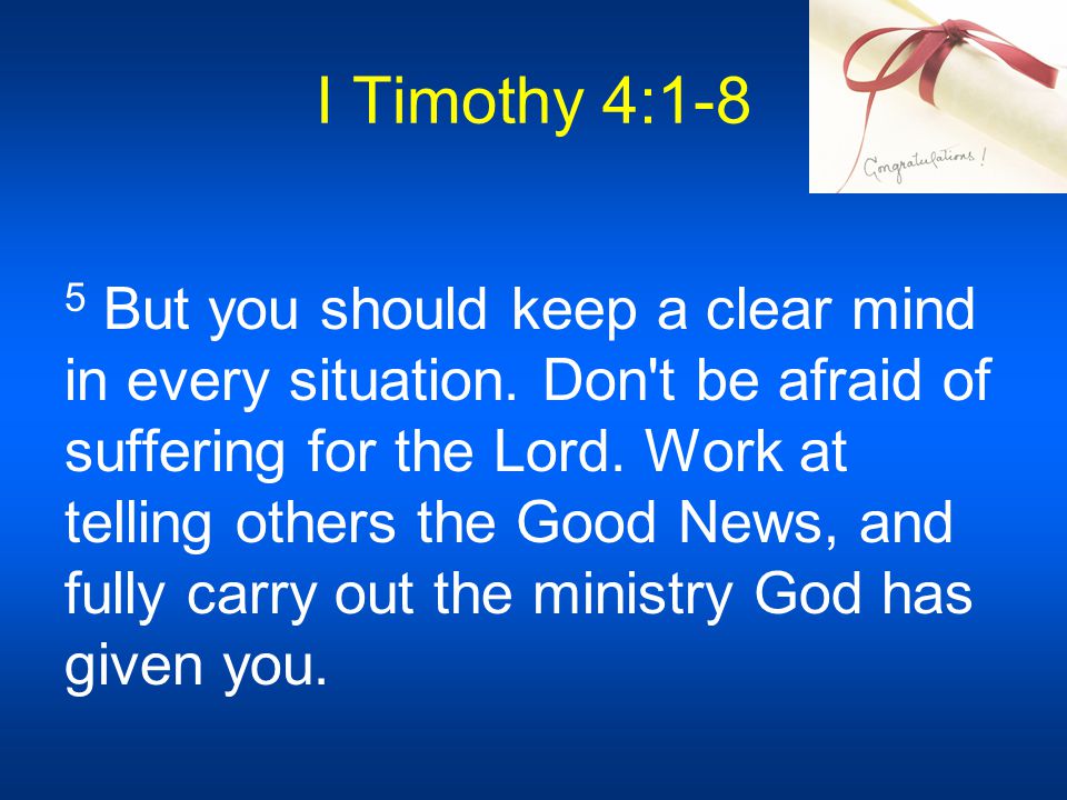 I Timothy 4:1-8 5 But you should keep a clear mind in every situation.