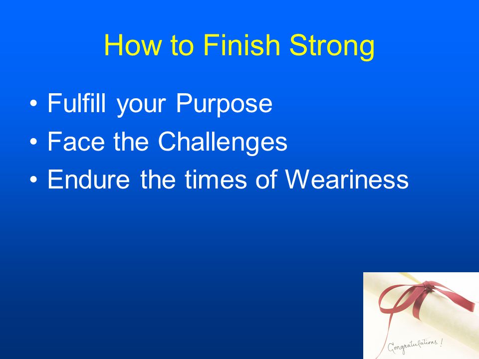 How to Finish Strong Fulfill your Purpose Face the Challenges Endure the times of Weariness