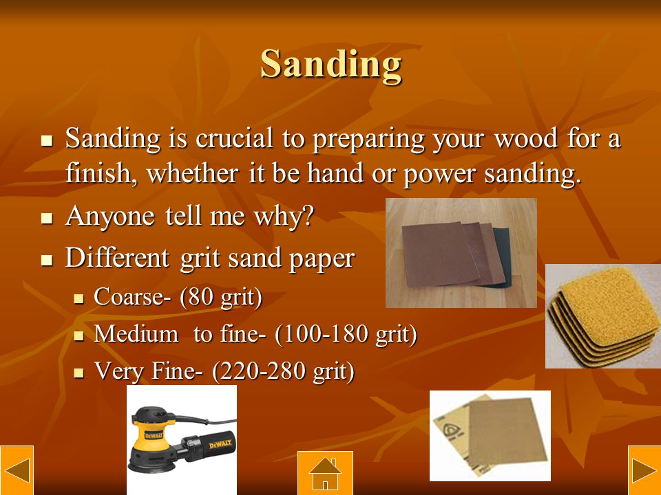 Sanding Sanding is crucial to preparing your wood for a finish, whether it be hand or power sanding.