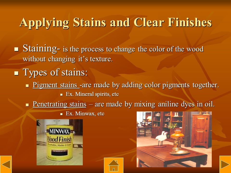 Applying Stains and Clear Finishes Staining- is the process to change the color of the wood without changing its texture.