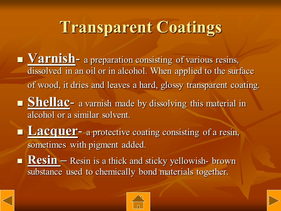 Transparent Coatings Varnish- a preparation consisting of various resins, dissolved in an oil or in alcohol.