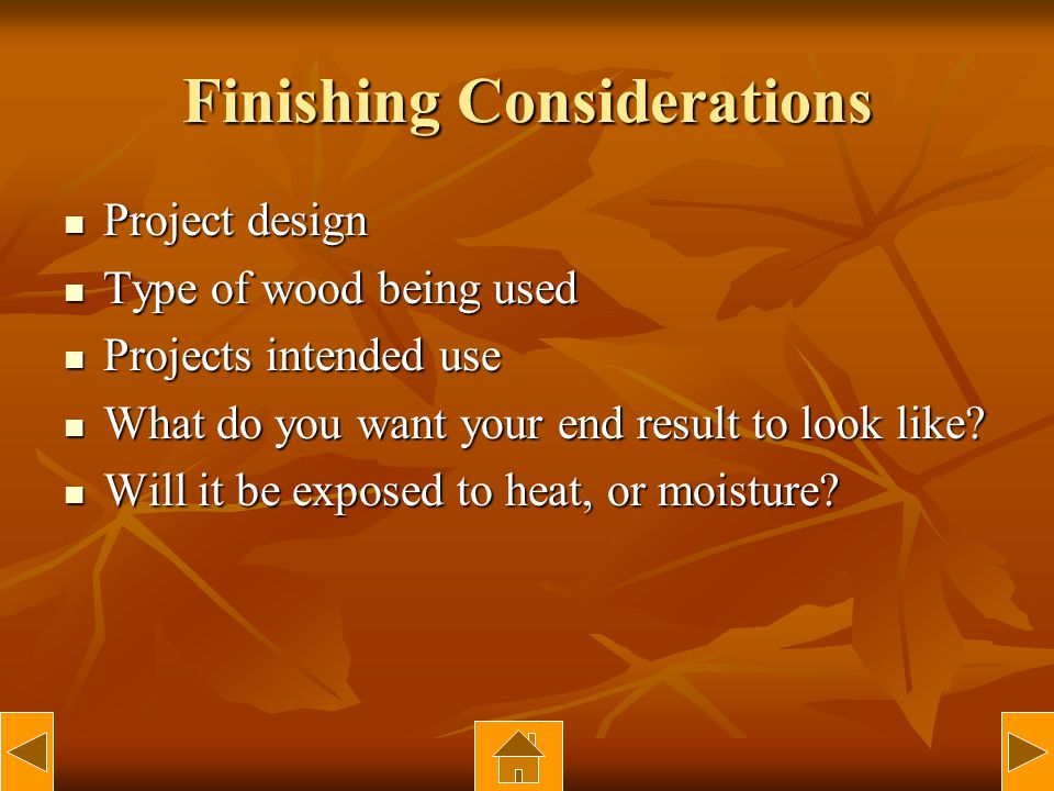 Finishing Considerations Project design Project design Type of wood being used Type of wood being used Projects intended use Projects intended use What do you want your end result to look like.