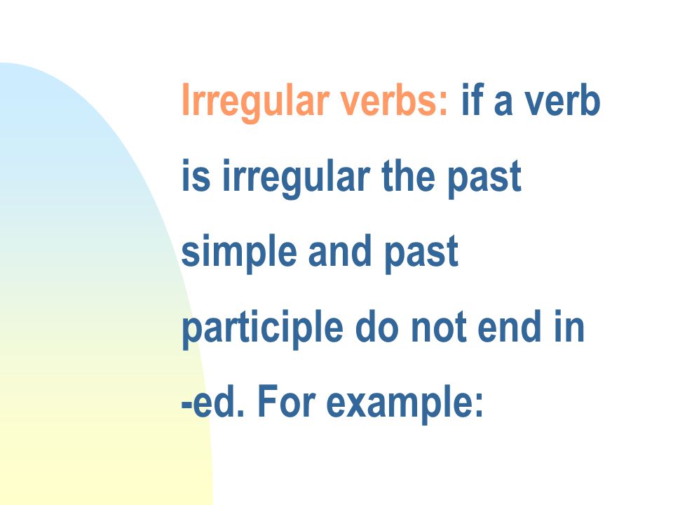 Irregular verbs: if a verb is irregular the past simple and past participle do not end in -ed.
