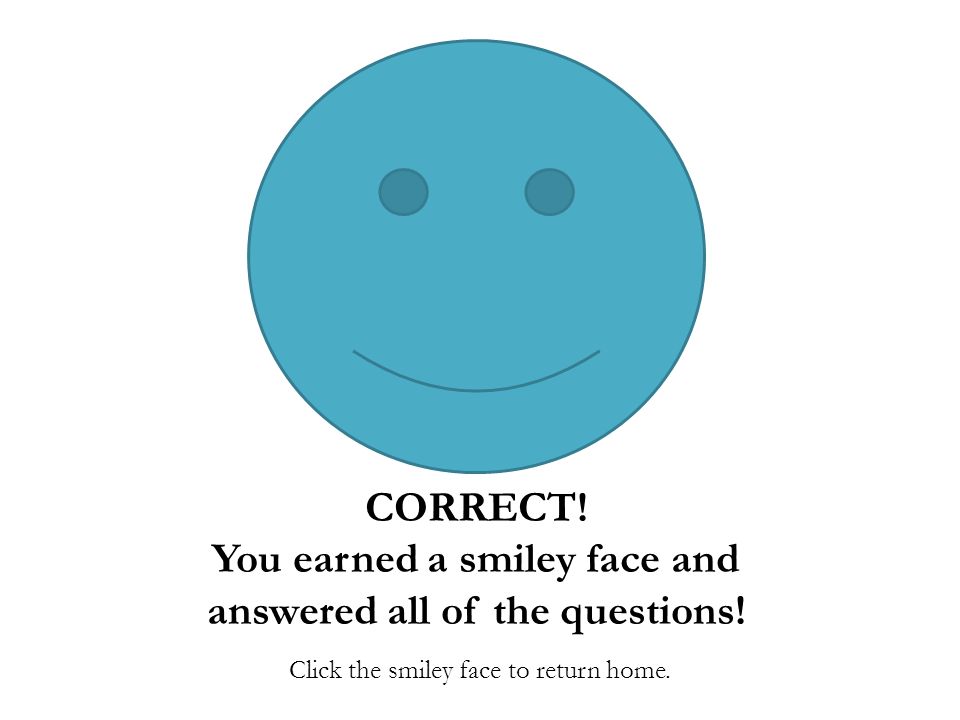 CORRECT. You earned a smiley face and answered all of the questions.
