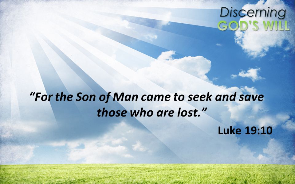 Discerning For the Son of Man came to seek and save those who are lost. Luke 19:10