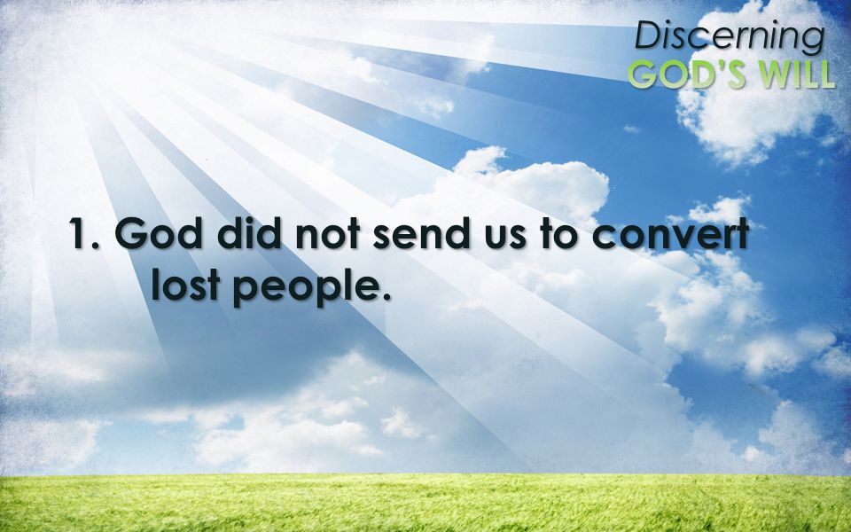 Discerning 1. God did not send us to convert lost people.