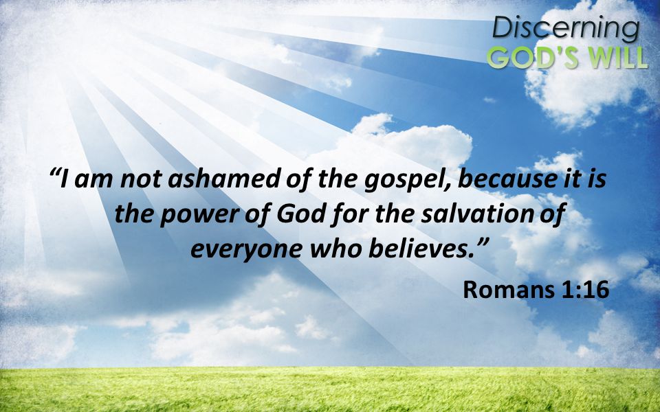 Discerning I am not ashamed of the gospel, because it is the power of God for the salvation of everyone who believes.