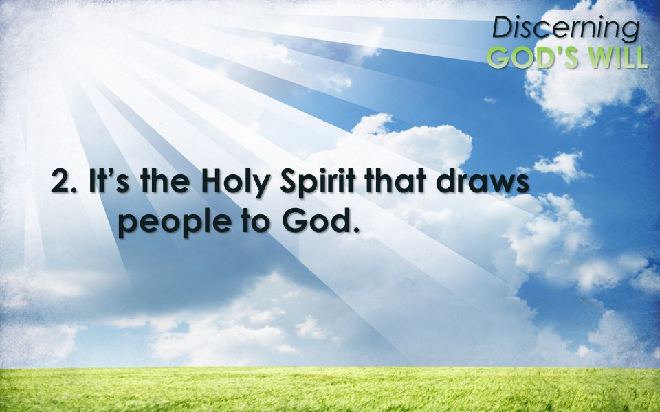 Discerning 2. Its the Holy Spirit that draws people to God.