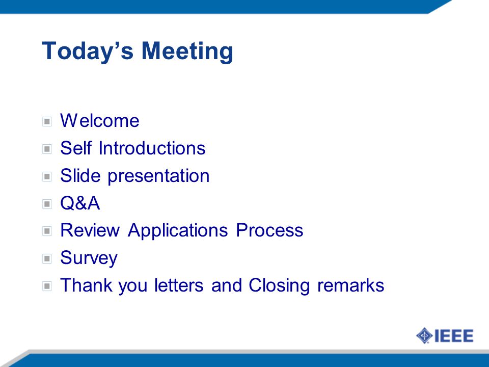 Todays Meeting Welcome Self Introductions Slide presentation Q&A Review Applications Process Survey Thank you letters and Closing remarks