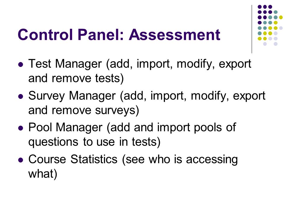 Control Panel: Assessment Test Manager (add, import, modify, export and remove tests) Survey Manager (add, import, modify, export and remove surveys) Pool Manager (add and import pools of questions to use in tests) Course Statistics (see who is accessing what)
