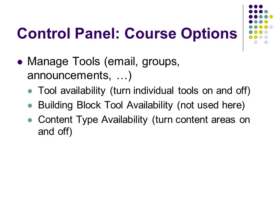 Control Panel: Course Options Manage Tools ( , groups, announcements, …) Tool availability (turn individual tools on and off) Building Block Tool Availability (not used here) Content Type Availability (turn content areas on and off)