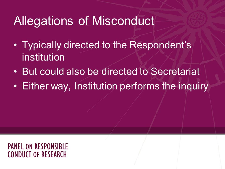 Typically directed to the Respondents institution But could also be directed to Secretariat Either way, Institution performs the inquiry Allegations of Misconduct