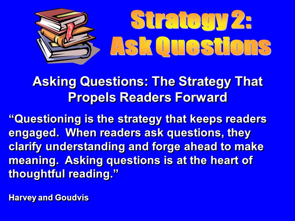 Asking Questions: The Strategy That Propels Readers Forward Questioning is the strategy that keeps readers engaged.