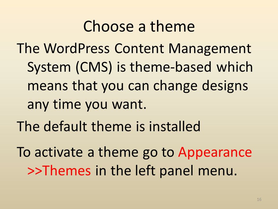 Choose a theme The WordPress Content Management System (CMS) is theme-based which means that you can change designs any time you want.