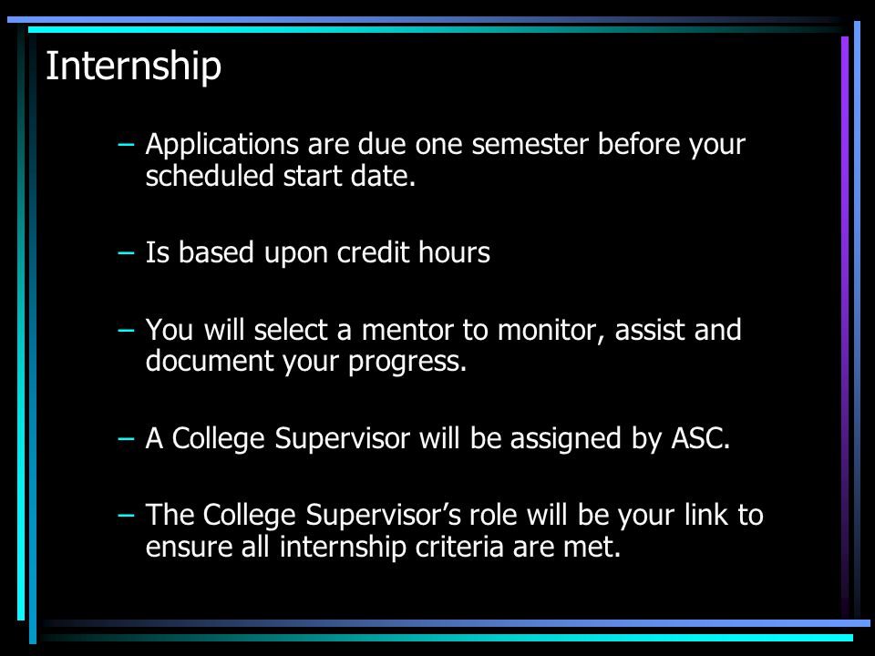 Internship –Applications are due one semester before your scheduled start date.