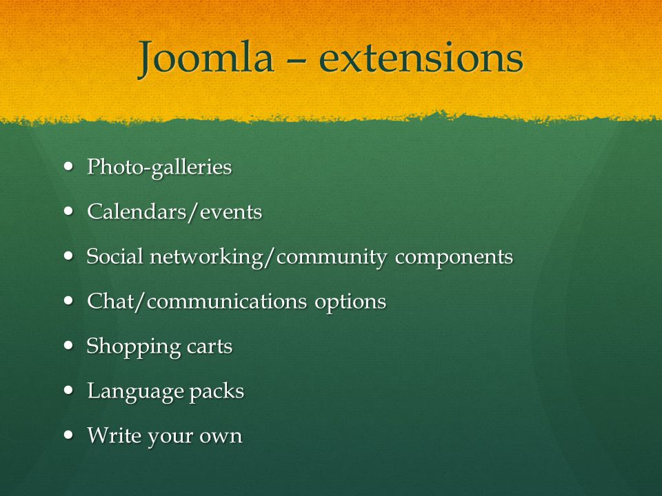Joomla – extensions Photo-galleries Photo-galleries Calendars/events Calendars/events Social networking/community components Social networking/community components Chat/communications options Chat/communications options Shopping carts Shopping carts Language packs Language packs Write your own Write your own