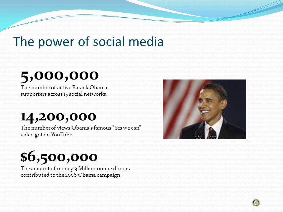 The power of social media 5,000,000 The number of active Barack Obama supporters across 15 social networks.