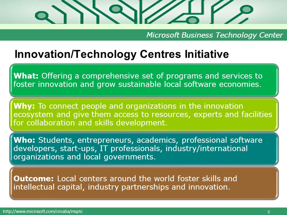 Microsoft Business Technology Center Innovation/Technology Centres Initiative What: Offering a comprehensive set of programs and services to foster innovation and grow sustainable local software economies.