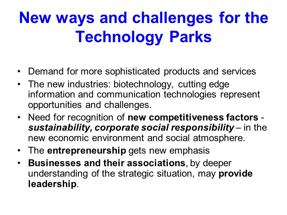 New ways and challenges for the Technology Parks Demand for more sophisticated products and services The new industries: biotechnology, cutting edge information and communication technologies represent opportunities and challenges.