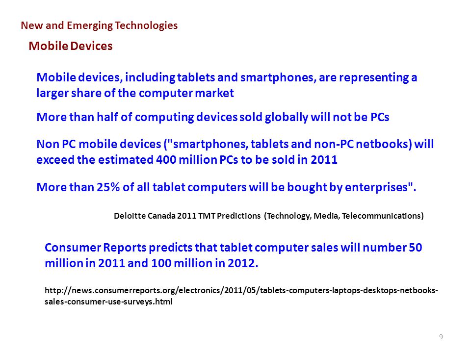 9 New and Emerging Technologies Mobile Devices Consumer Reports predicts that tablet computer sales will number 50 million in 2011 and 100 million in 2012.
