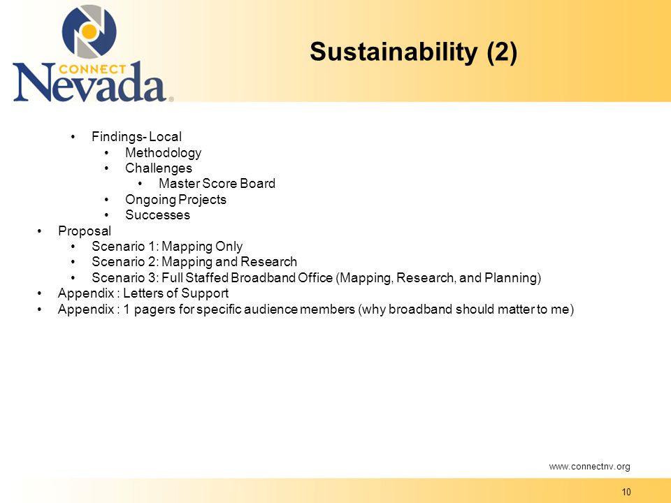 10 Sustainability (2) Findings- Local Methodology Challenges Master Score Board Ongoing Projects Successes Proposal Scenario 1: Mapping Only Scenario 2: Mapping and Research Scenario 3: Full Staffed Broadband Office (Mapping, Research, and Planning) Appendix : Letters of Support Appendix : 1 pagers for specific audience members (why broadband should matter to me)