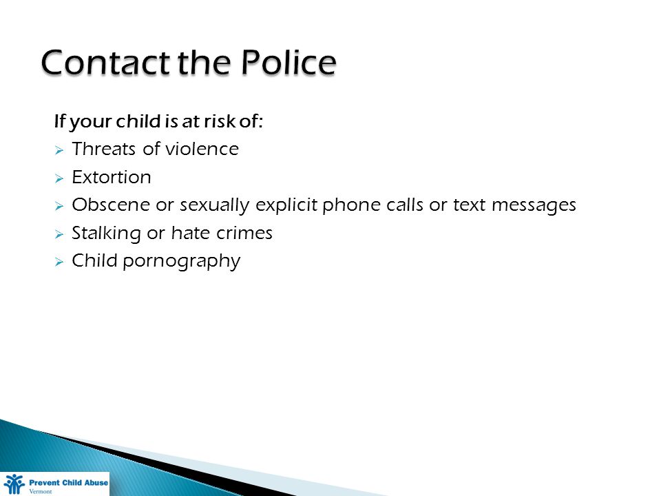 If your child is at risk of: Threats of violence Extortion Obscene or sexually explicit phone calls or text messages Stalking or hate crimes Child pornography