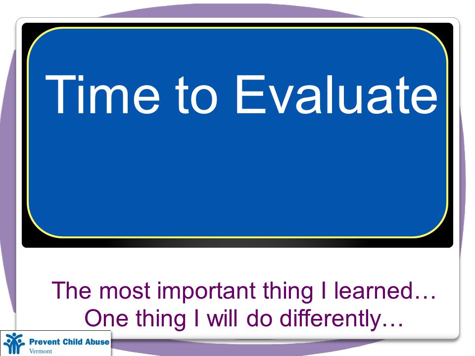 The most important thing I learned… One thing I will do differently… Time to Evaluate