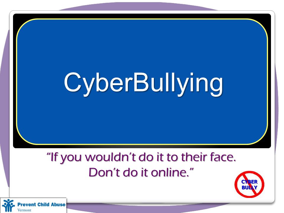 If you wouldnt do it to their face. Dont do it online. CyberBullying