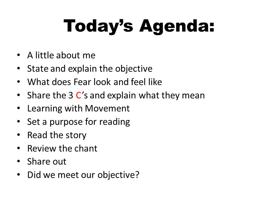 Todays Agenda: A little about me State and explain the objective What does Fear look and feel like Share the 3 Cs and explain what they mean Learning with Movement Set a purpose for reading Read the story Review the chant Share out Did we meet our objective