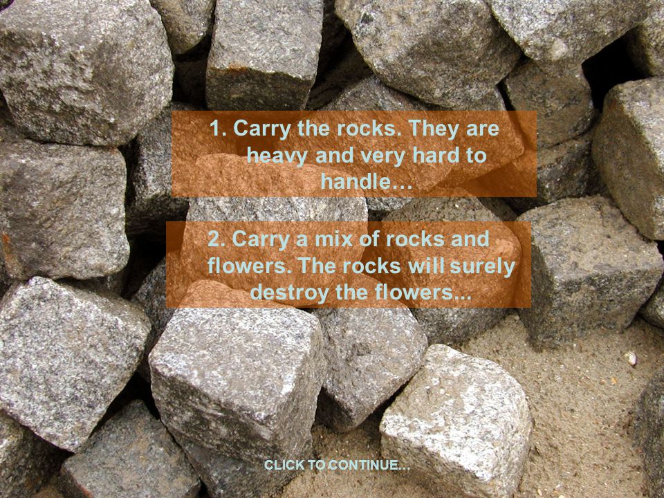 1. Carry the rocks. They are heavy and very hard to handle… CLICK TO CONTINUE… 2.