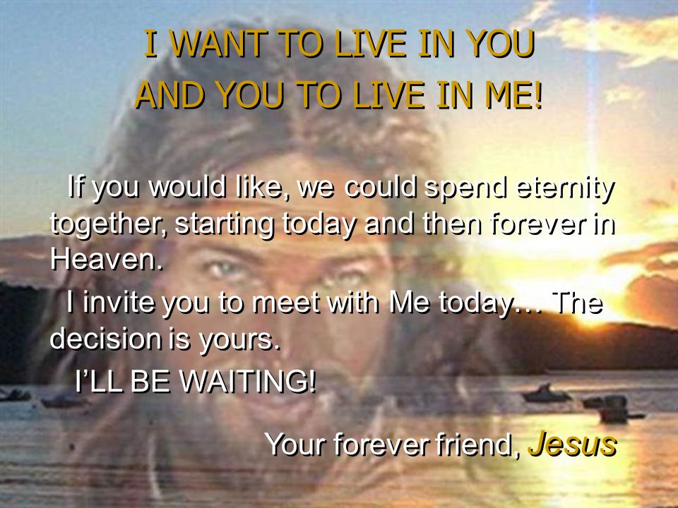 If you would like, we could spend eternity together, starting today and then forever in Heaven.