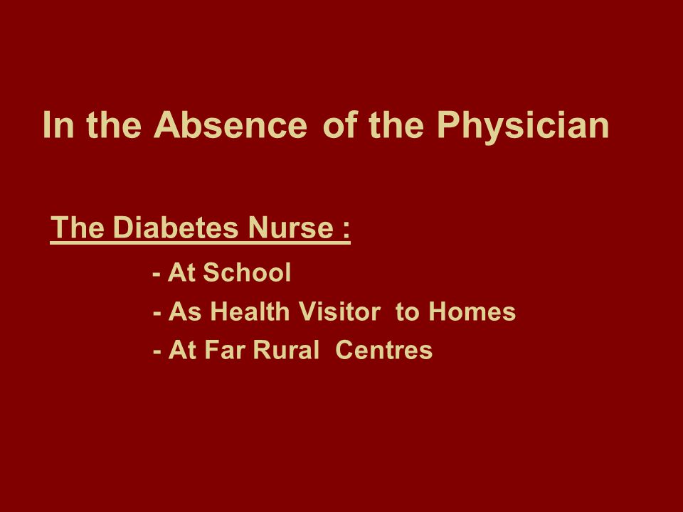In the Absence of the Physician The Diabetes Nurse : - At School - As Health Visitor to Homes - At Far Rural Centres