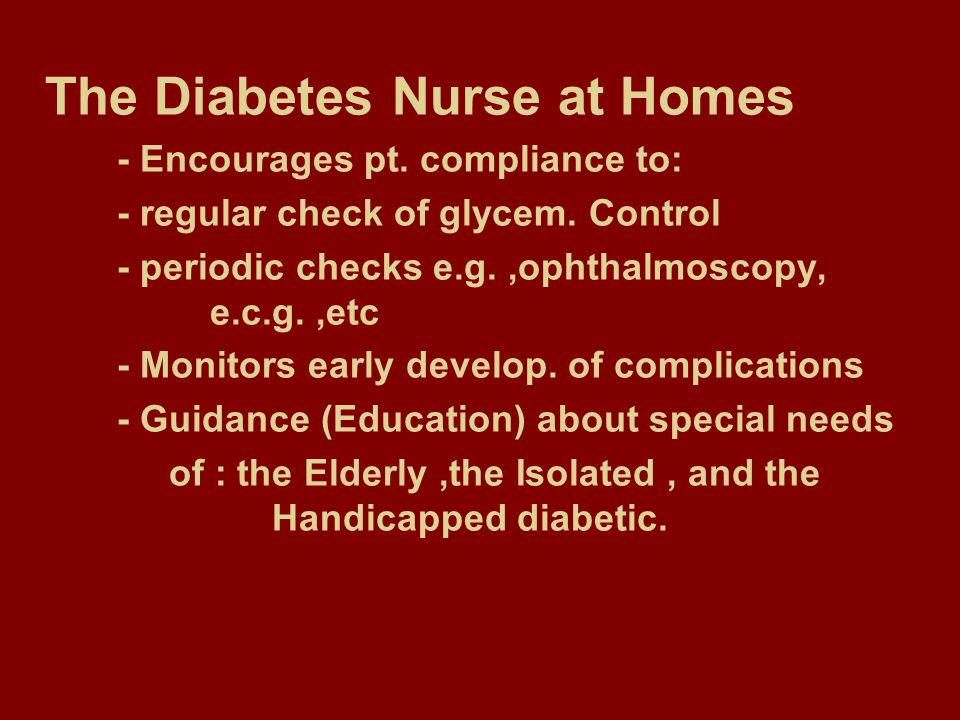 The Diabetes Nurse at Homes - Encourages pt. compliance to: - regular check of glycem.
