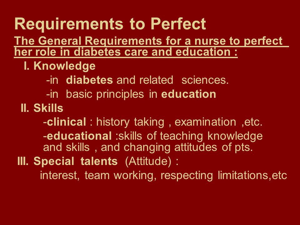 Requirements to Perfect The General Requirements for a nurse to perfect her role in diabetes care and education : I.