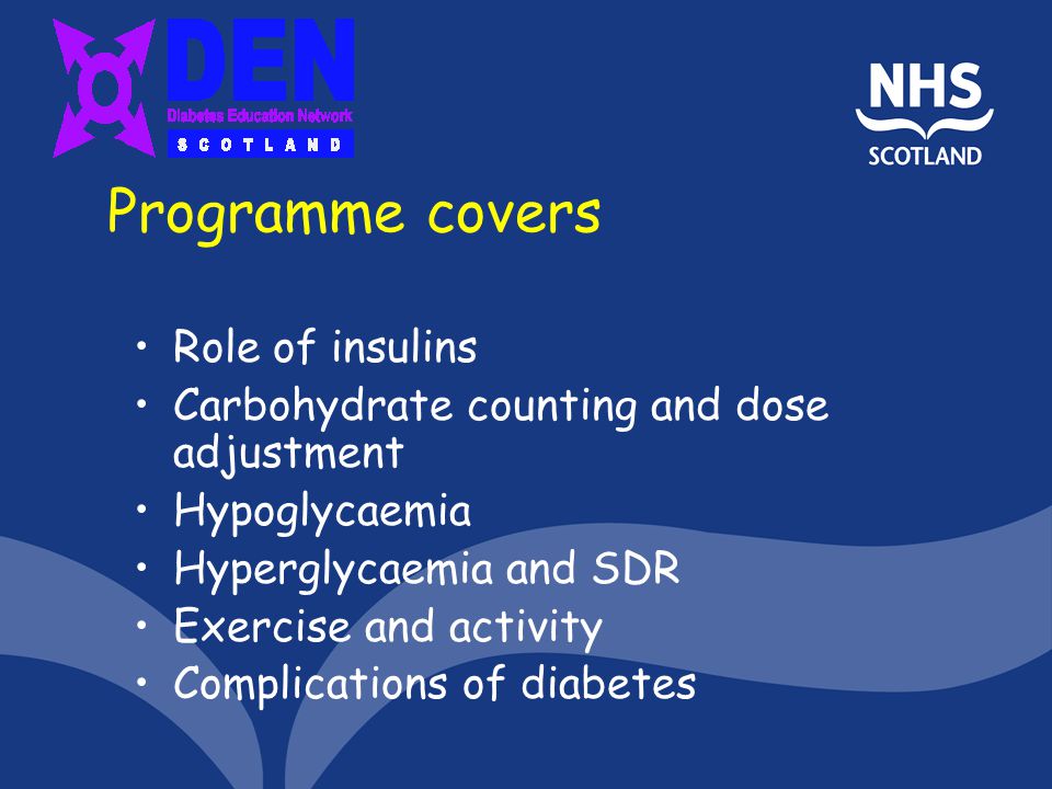 Programme covers Role of insulins Carbohydrate counting and dose adjustment Hypoglycaemia Hyperglycaemia and SDR Exercise and activity Complications of diabetes