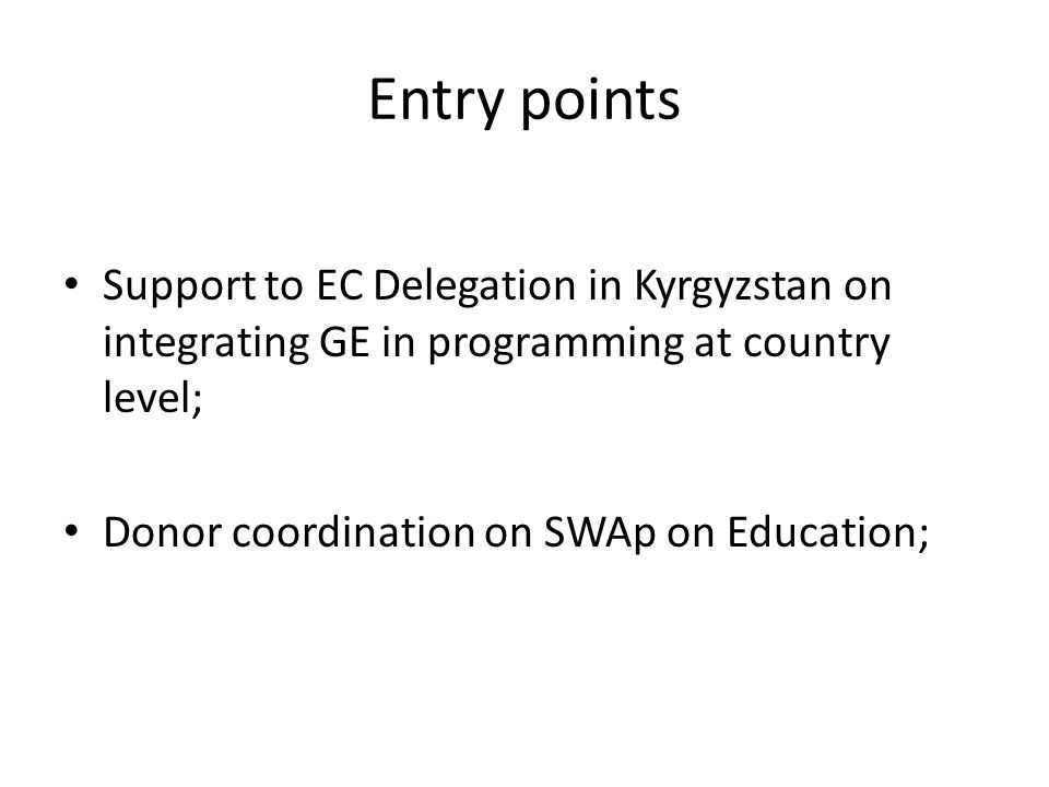 Entry points Support to EC Delegation in Kyrgyzstan on integrating GE in programming at country level; Donor coordination on SWAp on Education;
