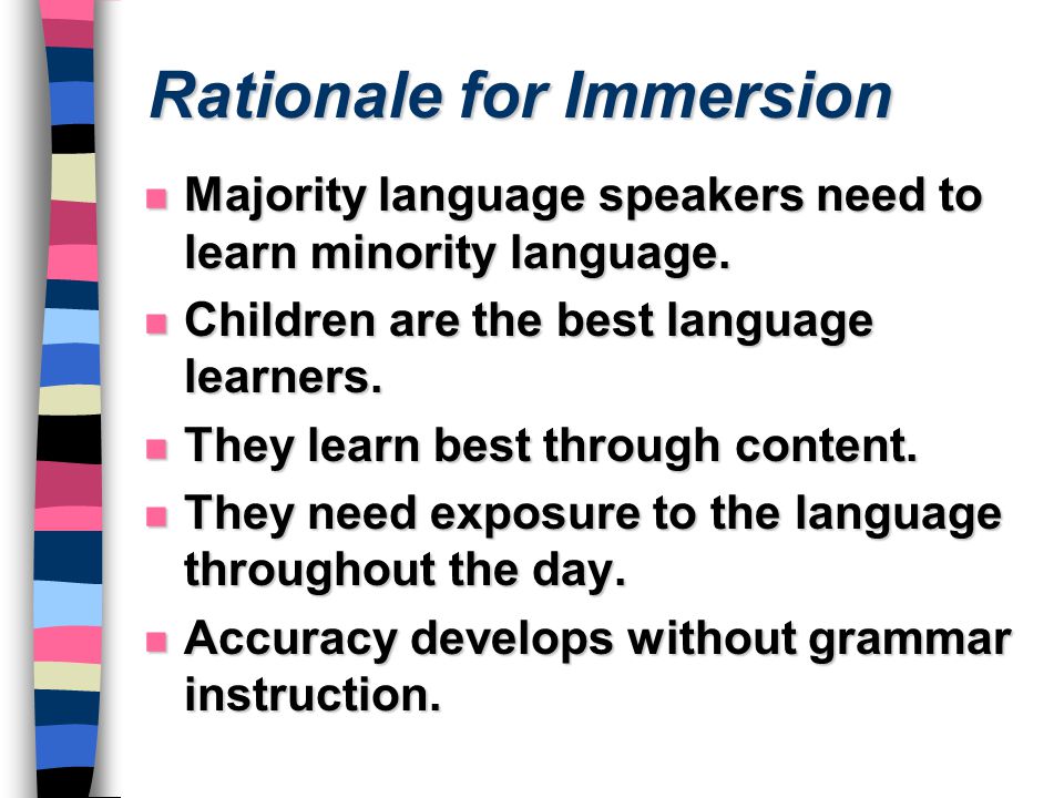 Rationale for Immersion n Majority language speakers need to learn minority language.