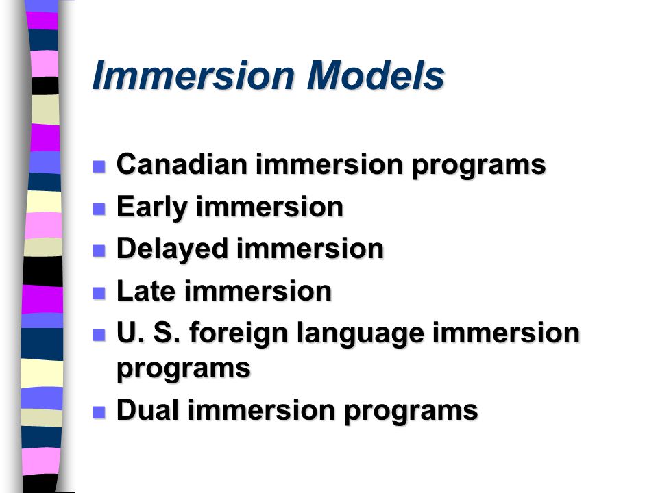 Immersion Models n Canadian immersion programs n Early immersion n Delayed immersion n Late immersion n U.