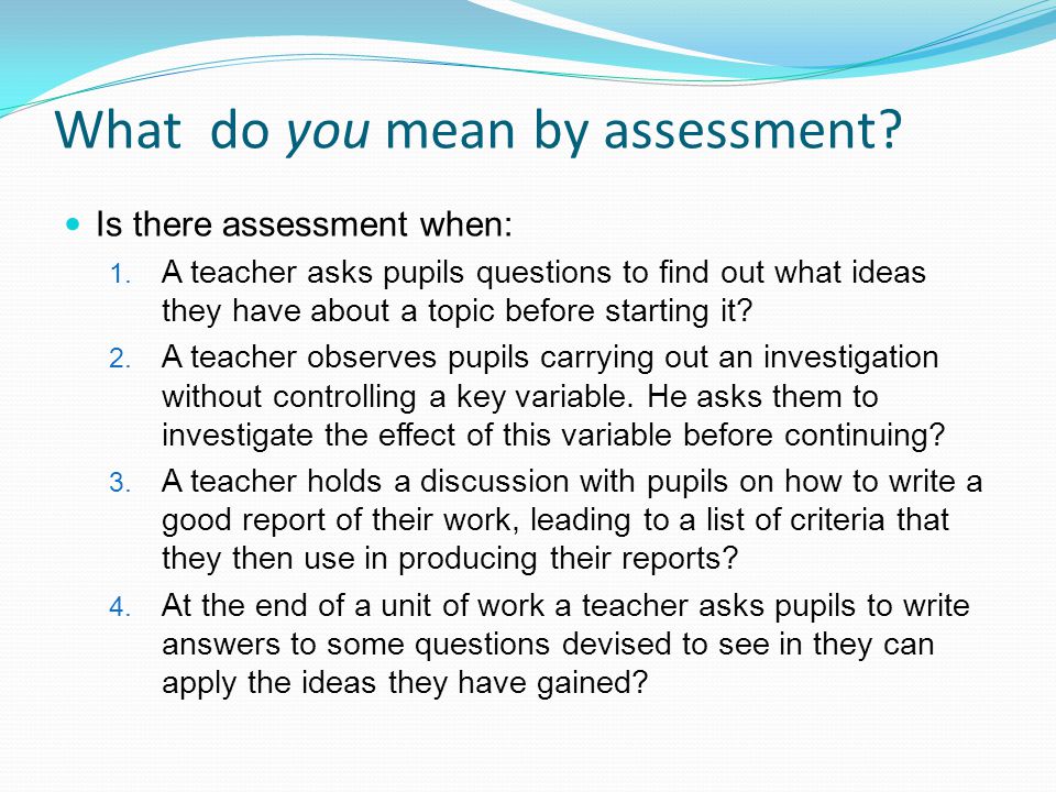 What do you mean by assessment. Is there assessment when: 1.