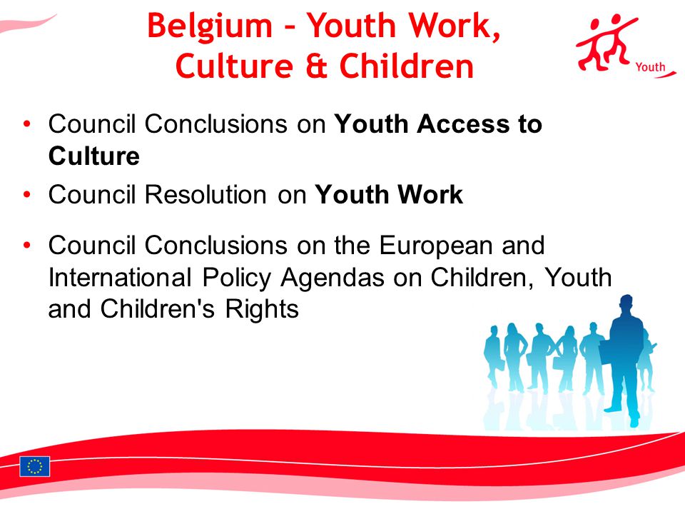 6 Council Conclusions on Youth Access to Culture Council Resolution on Youth Work Council Conclusions on the European and International Policy Agendas on Children, Youth and Children s Rights Belgium – Youth Work, Culture & Children