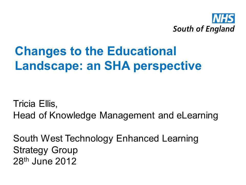 Changes to the Educational Landscape: an SHA perspective Tricia Ellis, Head of Knowledge Management and eLearning South West Technology Enhanced Learning Strategy Group 28 th June 2012
