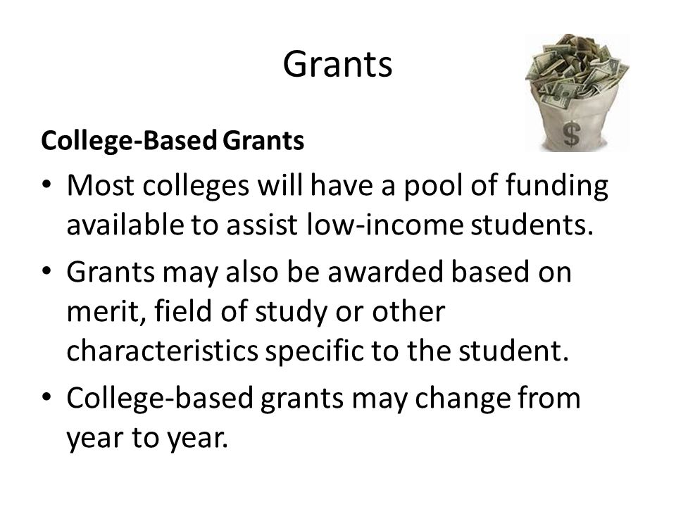 Grants College-Based Grants Most colleges will have a pool of funding available to assist low-income students.