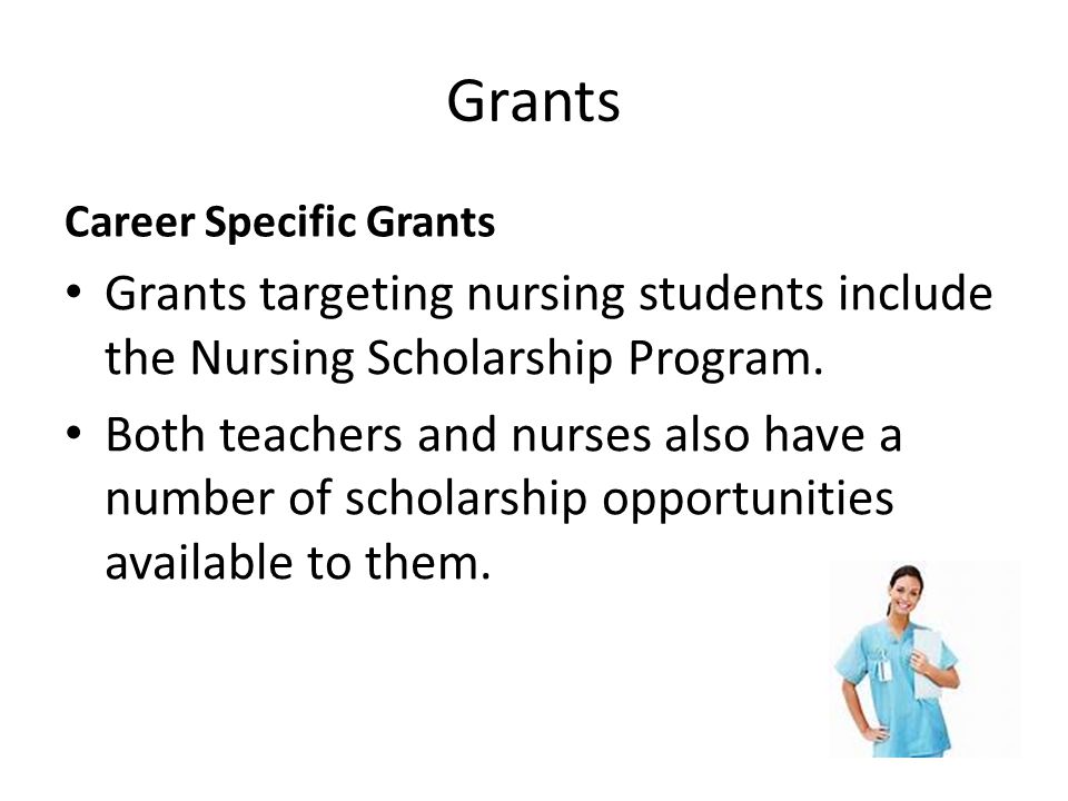 Grants Career Specific Grants Grants targeting nursing students include the Nursing Scholarship Program.