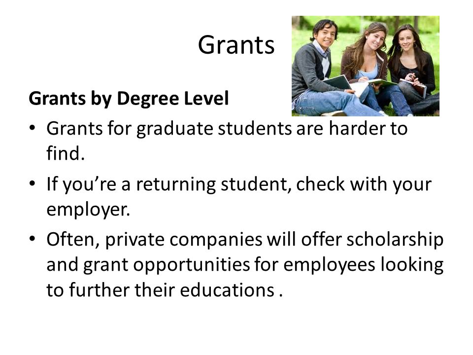 Grants Grants by Degree Level Grants for graduate students are harder to find.