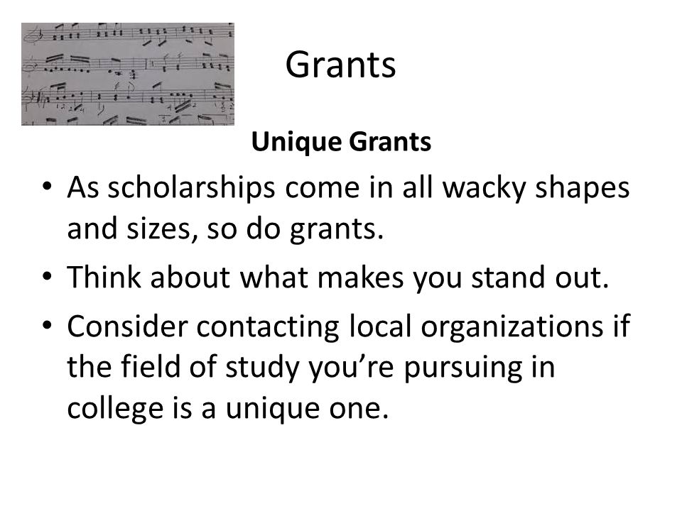 Grants Unique Grants As scholarships come in all wacky shapes and sizes, so do grants.