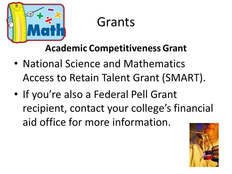 Grants Academic Competitiveness Grant National Science and Mathematics Access to Retain Talent Grant (SMART).