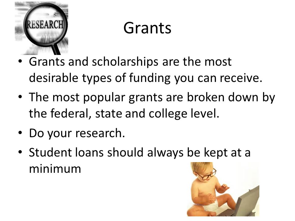 Grants Grants and scholarships are the most desirable types of funding you can receive.