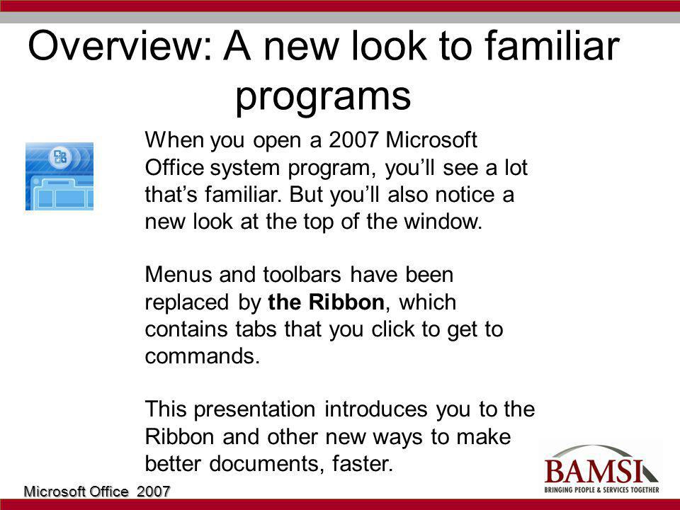 Overview: A new look to familiar programs When you open a 2007 Microsoft Office system program, youll see a lot thats familiar.