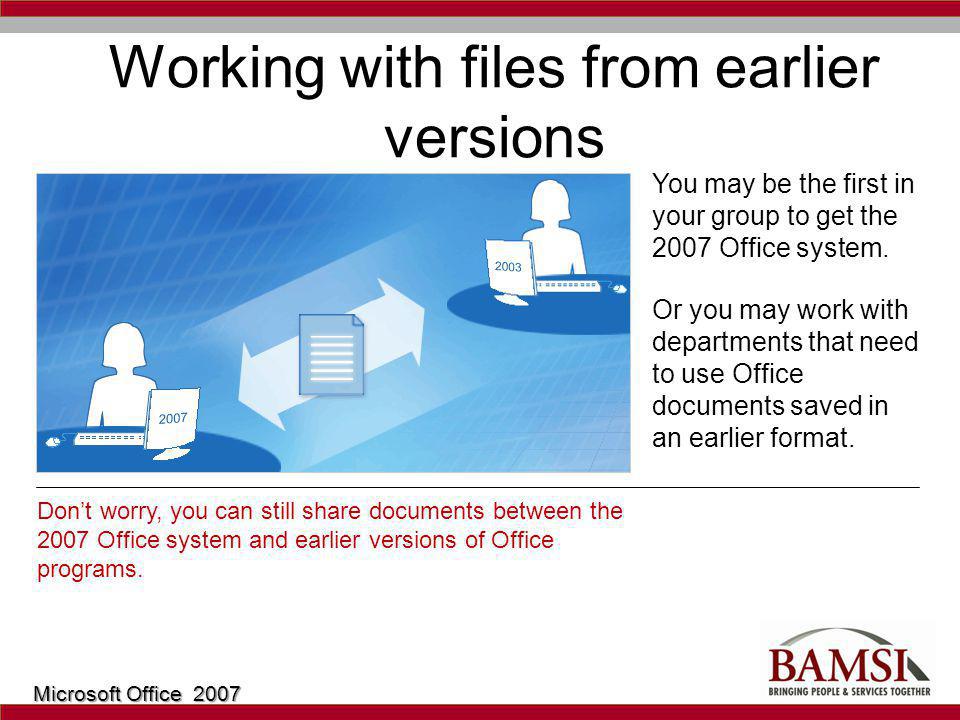 Working with files from earlier versions You may be the first in your group to get the 2007 Office system.